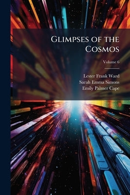 Glimpses of the Cosmos; Volume 6 by Ward, Lester Frank