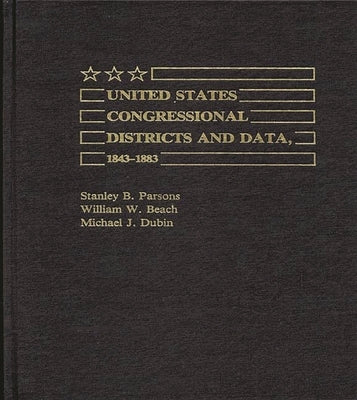 United States Congressional Districts and Data, 1843-1883 by Beach, William W.