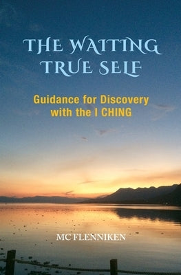 The Waiting True Self: Guidance for Discovery with the I Ching by Flenniken, MC