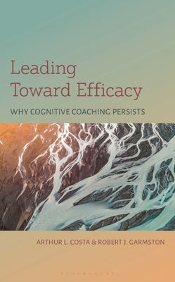 Leading Toward Efficacy: Why Cognitive Coaching Persists by Costa, Arthur L.