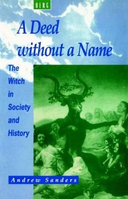 A Deed Without a Name: The Witch in Society and History by Sanders, Andrew