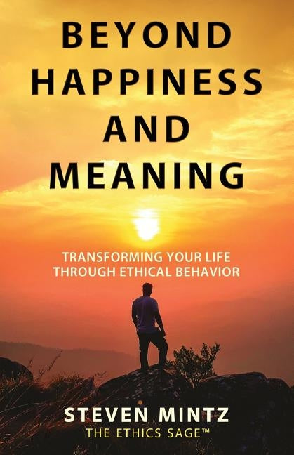 Beyond Happiness and Meaning: Transforming Your Life Through Ethical Behavior by Mintz, Steven
