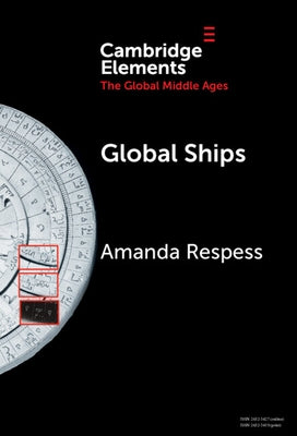 Global Ships: Seafaring, Shipwrecks, and Boatbuilding in the Global Middle Ages by Respess, Amanda