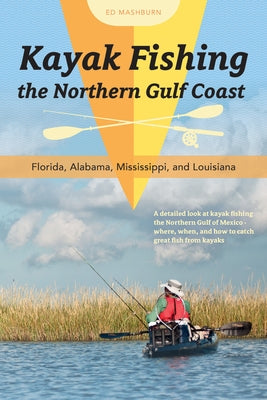 Kayak Fishing the Northern Gulf Coast: Florida, Alabama, Mississippi, and Louisiana by Mashburn, Ed