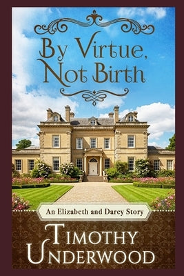 By Virtue, Not Birth: An Elizabeth and Darcy Story by Underwood, Timothy