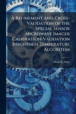 A Refinement and Cross-Validation of the Special Sensor Microwave Imager Calibration-Validation Brightness Temperature Algorithm by Adair, Mark R.
