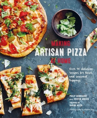 Making Artisan Pizza at Home: Over 90 Delicious Recipes for Bases and Seasonal Toppings by Dennhardt, Philip