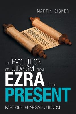 The Evolution of Judaism from Ezra to the Present: Part One: Pharisaic Judaism by Sicker, Martin