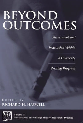 Beyond Outcomes: Assessment and Instruction Within a University Writing Program by Haswell, Richard