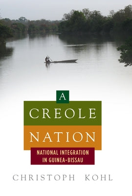 A Creole Nation: National Integration in Guinea-Bissau by Kohl, Christoph