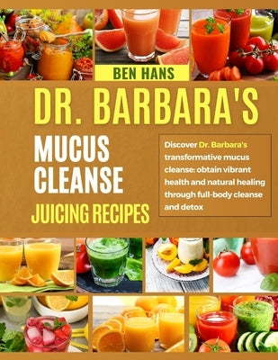 Dr. Barbara's Mucus Cleanse Juicing Recipes: Discover Dr.Barbara's transformative mucus cleanse: obtain vibrant health and naturalhealing through full by Hans, Ben