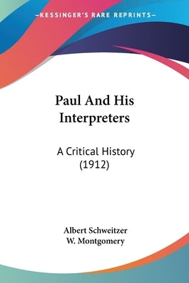 Paul And His Interpreters: A Critical History (1912) by Schweitzer, Albert