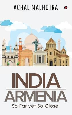 India - Armenia: So Far yet So Close by Achal Malhotra