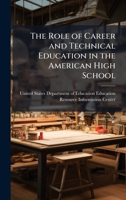 The Role of Career and Technical Education in the American High School by United States Department of Education