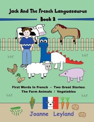Jack And The French Languasaurus - Book 2: First Words In French - Two Great Stories: The Farm Animals / Vegetables by Leyland, Joanne
