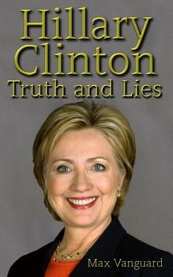 Hillary Clinton: Truth and Lies by Vanguard, Max