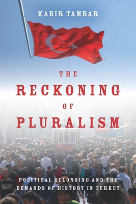 The Reckoning of Pluralism: Political Belonging and the Demands of History in Turkey by Tambar, Kabir