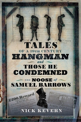 Tales of a Nineteenth Century Hangman and Those He Condemned: The Noose of Samuel Burrows by Kevern, Nick