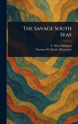 The Savage South Seas by Elkington, E. Way (Ernest Way)