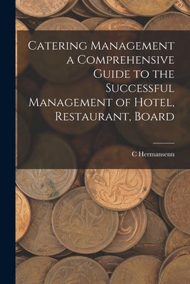Catering Management a Comprehensive Guide to the Successful Management of Hotel, Restaurant, Board by Hermansenn, C.