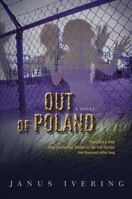 Out Of Poland: There was a time when Europe was divided by the Iron Curtain two thousand miles long. by Ivering, Janus W.