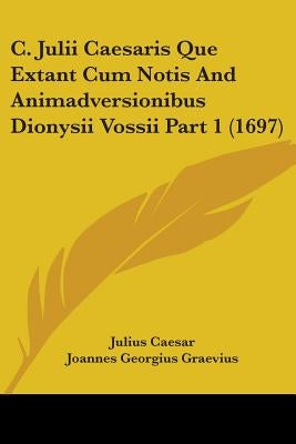 C. Julii Caesaris Que Extant Cum Notis And Animadversionibus Dionysii Vossii Part 1 (1697) by Caesar, Julius