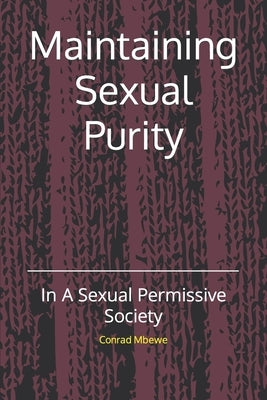 Maintaining Sexual Purity: In A Sexual Permissive Society by Mbewe, Conrad