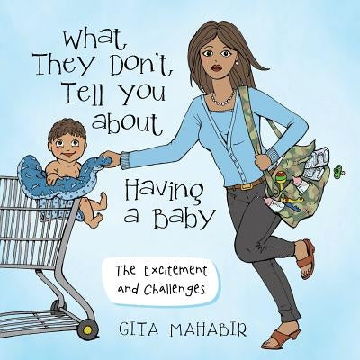What They Don't Tell You about Having a Baby: The Excitement and Challenges by Mahabir, Gita