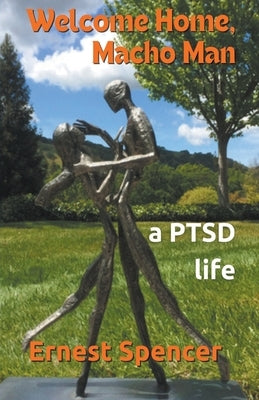 Welcome Home, Macho Man - A PTSD Life by Spencer, Ernest