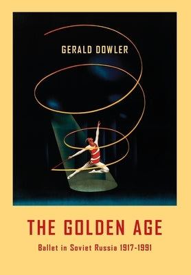 The Golden Age - Ballet in Soviet Russia 1917-1991 by Dowler, Gerald