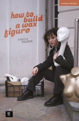 How to Build a Wax Figure by Waldron, Isabella