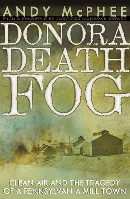The Donora Death Fog: Clean Air and the Tragedy of a Pennsylvania Mill Town by McPhee, Andy