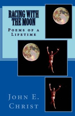 Racing With the Moon: Poems of a Lifetime by Christ, John E.