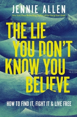 The Lie You Don't Know You Believe: How to Find It, Fight It, and Live Free by Allen, Jennie