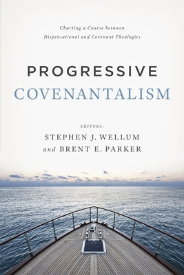 Progressive Covenantalism: Charting a Course Between Dispensational and Covenantal Theologies by Wellum, Stephen J.