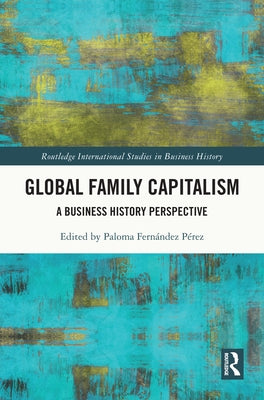 Global Family Capitalism: A Business History Perspective by Fernández Pérez, Paloma