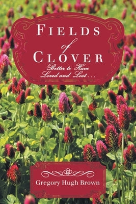 Fields of Clover: Better to Have Loved and Lost... by Gregory Hugh Brown