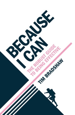 Because I Can: The Robust Guide to Being Effective by Bradshaw, Tim