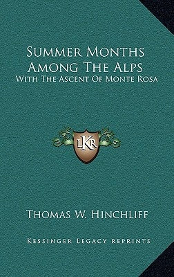 Summer Months Among the Alps: With the Ascent of Monte Rosa by Hinchliff, Thomas W.