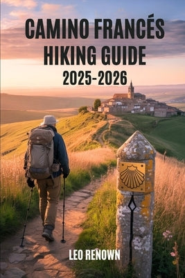 Camino Francés Hiking Guide 2025-2026: Explore Trails Smarter with Expert Navigation, Essential Gear Tips, Maps, and Cultural Insights For Every Hiker by Renown, Leo