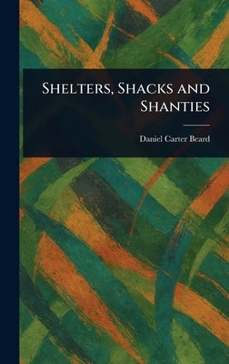 Shelters, Shacks and Shanties by Beard, Daniel Carter