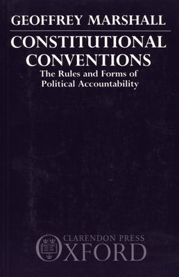 Constitutional Conventions: The Rules and Forms of Political Accountability by Marshall, Geoffrey