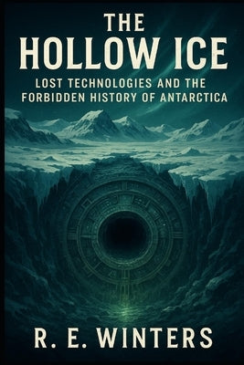The Hollow Ice: Lost Technologies and the Forbidden History of Antarctica: Unearthing the Ancient Machines and Suppressed Truths Beneath Antarctica's by Schwartz, Alice