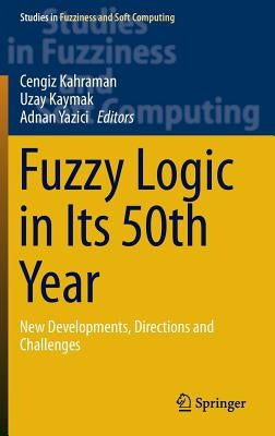 Fuzzy Logic in Its 50th Year: New Developments, Directions and Challenges by Kahraman, Cengiz