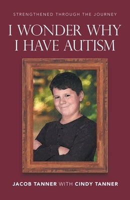 I Wonder Why I Have Autism by Tanner, Jacob