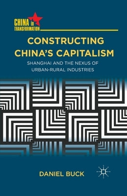 Constructing China's Capitalism: Shanghai and the Nexus of Urban-Rural Industries by Buck, D.