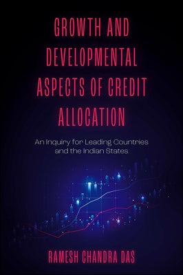 Growth and Developmental Aspects of Credit Allocation: An Inquiry for Leading Countries and the Indian States by Chandra Das, Ramesh