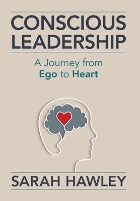 Conscious Leadership: A Journey from Ego to Heart by Hawley, Sarah
