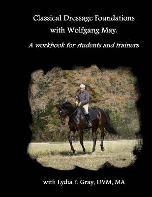 Classical Dressage Foundations with Wolfgang May: A workbook for students and trainers by Gray, Lydia F.