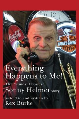 Everything Happens to Me!: The Almost Famous "Sonny Helmer Story" by Burke, Rex